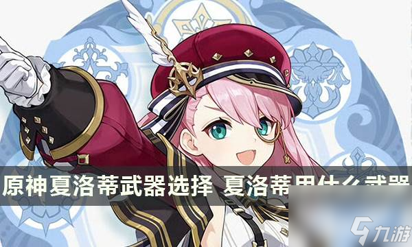 原神夏洛蒂武器选择 夏洛蒂用什么武器