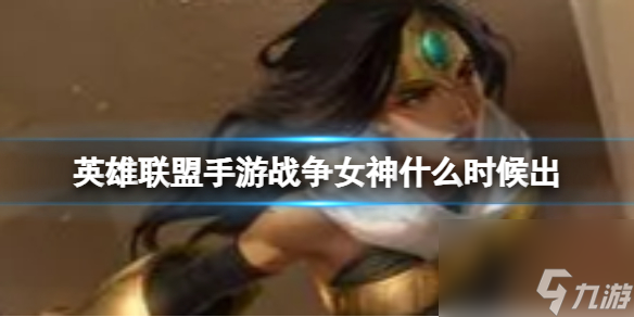 《英雄联盟手游》战争女神什么时候出 正式服具体上线时间介绍