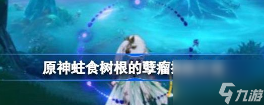 原神蛀食树根的孽瘤怎么挑战 原神蛀食树根的孽瘤挑战技巧分享