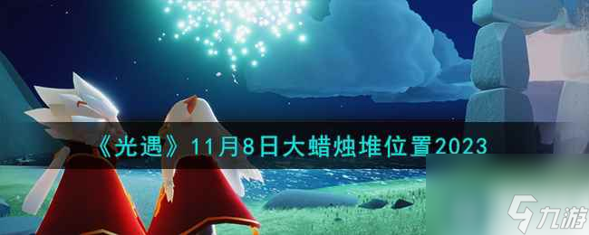 《光遇》11月8日大蜡烛堆在哪里2023