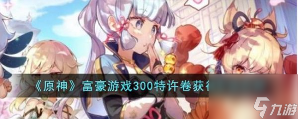原神富豪游戏300特许卷怎么获得 富豪游戏300特许卷获得方法