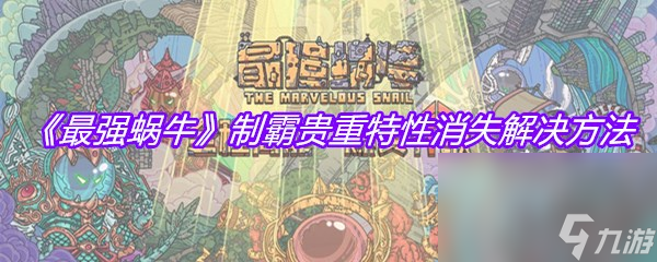 《最强蜗牛》制霸贵重特性消失解决方法