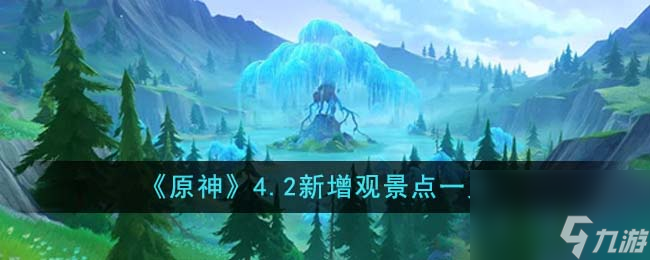 原神4.2新增观景点有哪些-4.2新增观景点一览