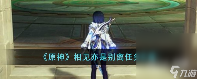 《原神》相见亦是别离任务攻略分享