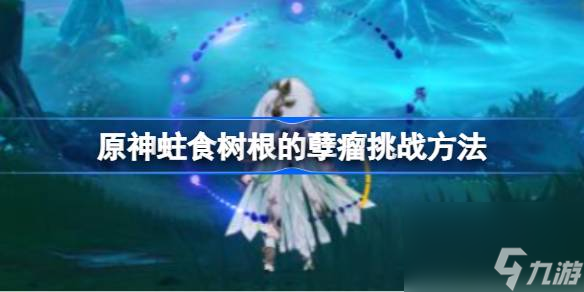 原神蛀食树根的孽瘤挑战方法
