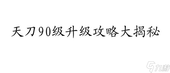 天刀90级怎么升级攻略-提高等级的有效方法推荐