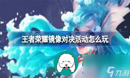 王者荣耀镜像对决活动有哪些规则-王者荣耀镜像对决活动的规则详解
