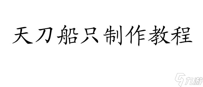 天刀怎么造船攻略 - 最全面的建船教程推荐