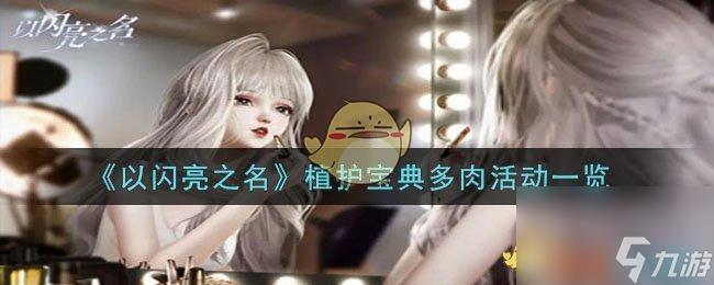 以闪亮之名植护宝典<a id='link_pop' class='keyword-tag' href='https://www.9game.cn/duorou/'>多肉</a>活动是什么-植护宝典多肉活动一览