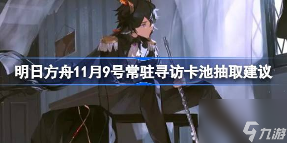 明日方舟11月9号常驻寻访卡池要不要抽,明日方舟11月9号常驻寻访卡池抽取建议