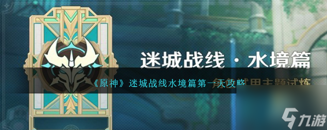 原神迷城战线水境篇第一天攻略-迷城战线水境篇第一天怎么过