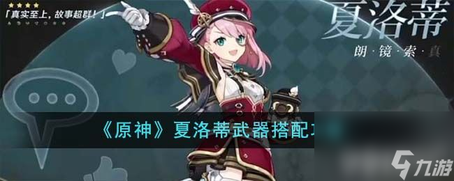 《<a id='link_pop' class='keyword-tag' href='https://www.9game.cn/yuanshen/'>原神</a>》夏洛蒂武器该如何搭配合适 夏洛蒂武器最佳搭配建议分享