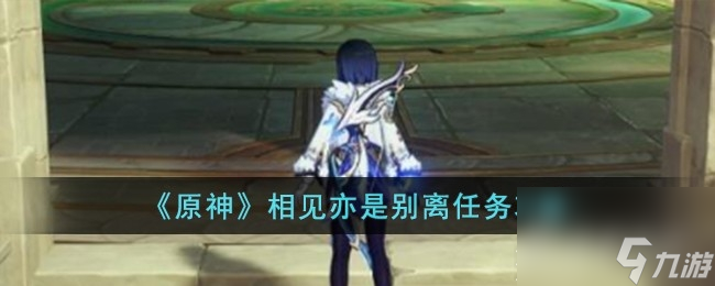 原神相见亦是别离任务怎么做