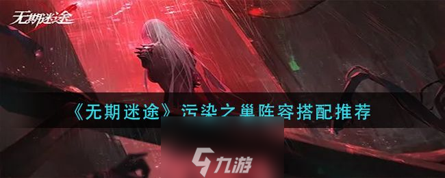 无期迷途污染之巢怎么打-污染之巢阵容搭配建议