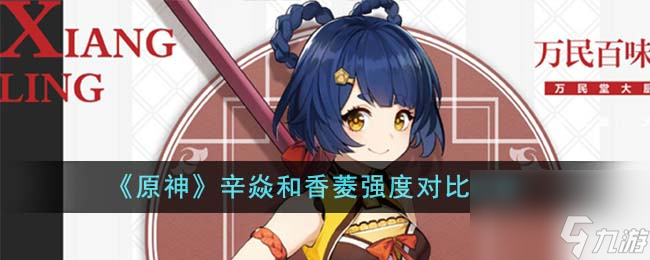 原神辛焱和香菱什么强-辛焱和香菱强度对比分析介绍「详细介绍」