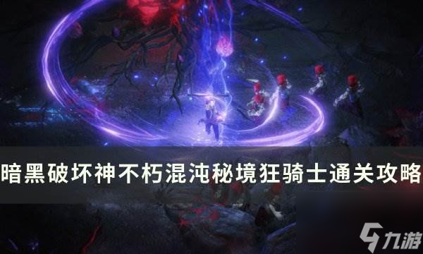《暗黑破壞神不朽》混沌秘境狂騎士怎么打 混沌秘境狂騎士通關(guān)攻略