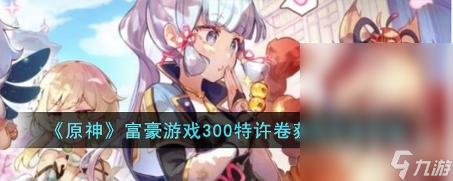 原神游戏里富豪游戏300特许卷怎么获取