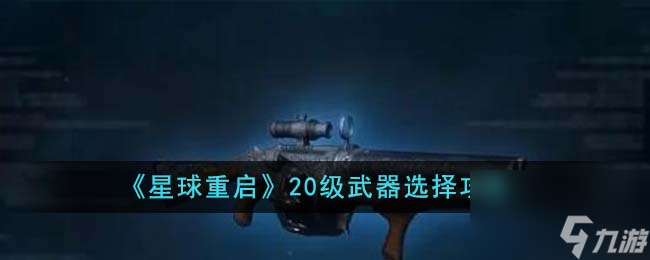 星球重启20级武器怎么选择-20级武器选择攻略