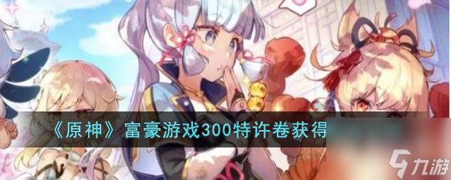 原神游戏里富豪游戏300特许卷怎么获取