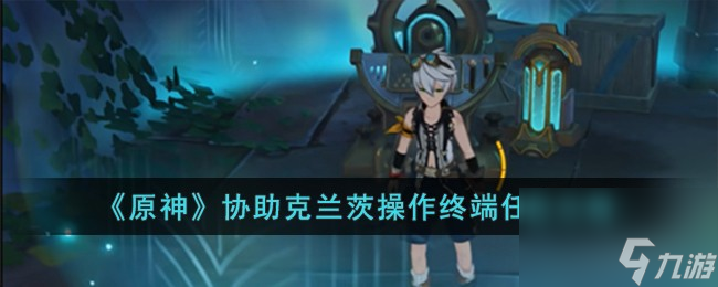 原神协助克兰茨操作终端怎么完成-协助克兰茨操作终端任务攻略