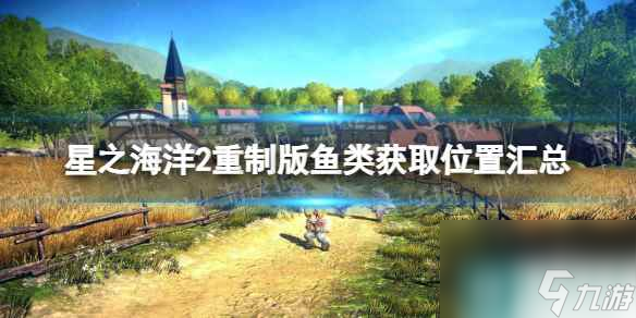 《星之海洋第二個(gè)故事R》魚(yú)類(lèi)獲取位置匯總 全魚(yú)類(lèi)釣取地點(diǎn)