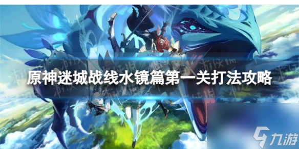 《原神》迷城战线一怎么过 迷城战线水镜篇第一关打法攻略