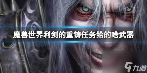 《魔兽世界》利剑的重铸任务武器奖励介绍