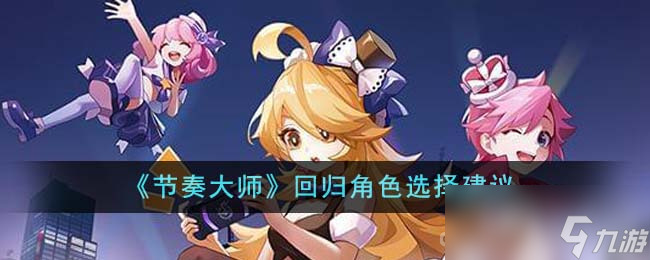 《节奏大师》回归角色选择建议介绍