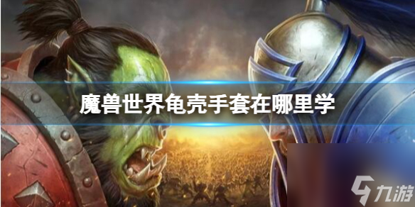《<a id='link_pop' class='keyword-tag' href='https://www.9game.cn/moshoushijie2/'>魔兽世界</a>》龟壳手套学习地点