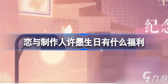 <a id='link_pop' class='keyword-tag' href='https://www.9game.cn/lyzzr/'>恋与制作人</a>许墨生日有什么福利,2023许墨生日福利一览