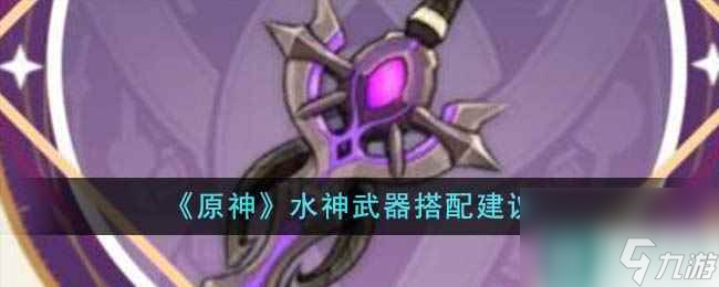 《原神》水神武器搭配建议