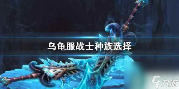 《魔獸世界》烏龜服戰(zhàn)士種族選擇推薦