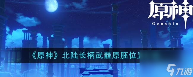 原神北陆长柄武器原胚位置在哪里-北陆长柄武器原胚位置介绍