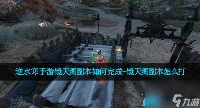 逆水寒手游镜天阁副本如何完成-镜天阁副本怎么打