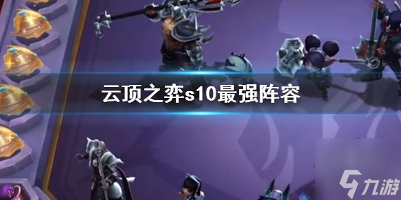 云顶之弈s10阵容排行 云顶s10赛季最强上分阵容大全