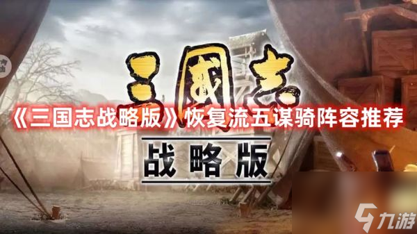 三国志战略版恢复流五谋骑阵容推荐 具体介绍