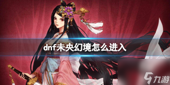 《DNF》未央幻境進(jìn)入方法