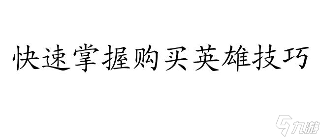 王者荣耀怎么购买英雄攻略 - 一站式购买与解锁英雄的完整攻略指南