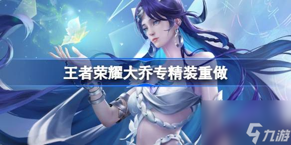 王者荣耀大乔专精装重做,大乔专精装重做技能效果