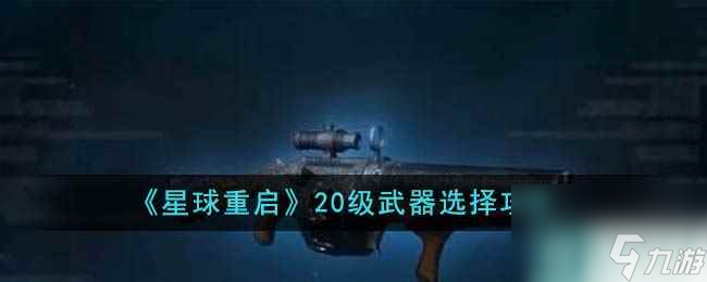 《星球重启》20级武器选择攻略