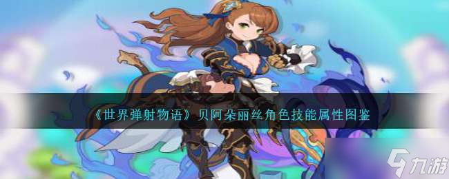 《世界弹射物语》贝阿朵丽丝角色技能属性图鉴