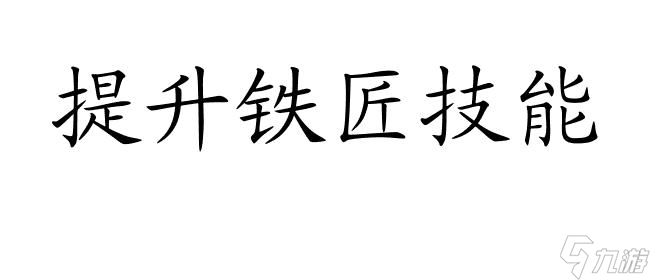 铁匠怎么升级攻略 - 热血江湖 剑灵 上古5 寻仙等游戏铁匠升级攻略合集
