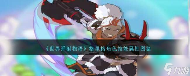 《世界弹射物语》格里格角色技能属性图鉴