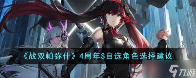 《战双帕弥什》4周年S自选角色选择建议