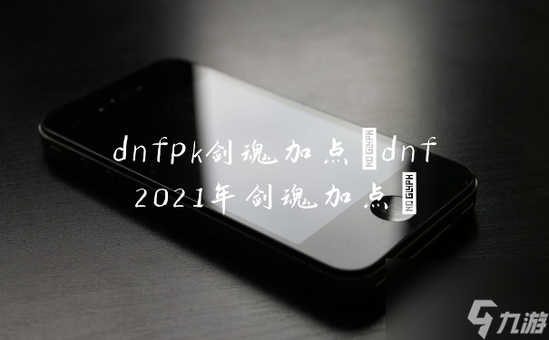 dnfpk剑魂加点(dnf2021年剑魂加点)