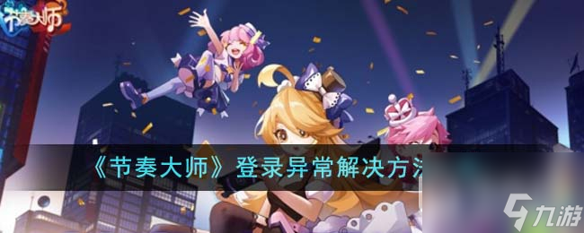 节奏大师登录异常解决方法攻略