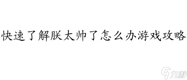 朕太帅了怎么办游戏攻略 - 最新的游戏攻略分享