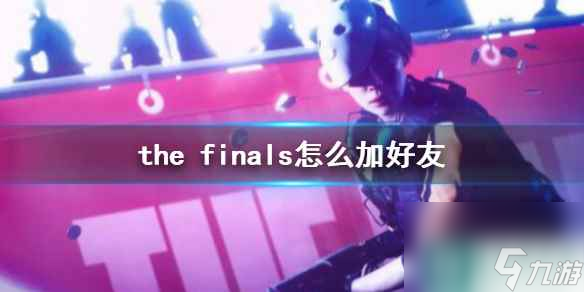 《the finals》加好友方法介紹