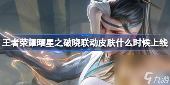 《王者榮耀》曜星之破曉聯(lián)動(dòng)皮膚上線時(shí)間一覽