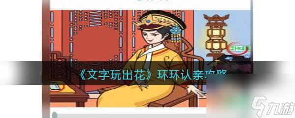 文字玩出花游戲環(huán)環(huán)認(rèn)親怎么過 文字玩出花游戲環(huán)環(huán)認(rèn)親攻略